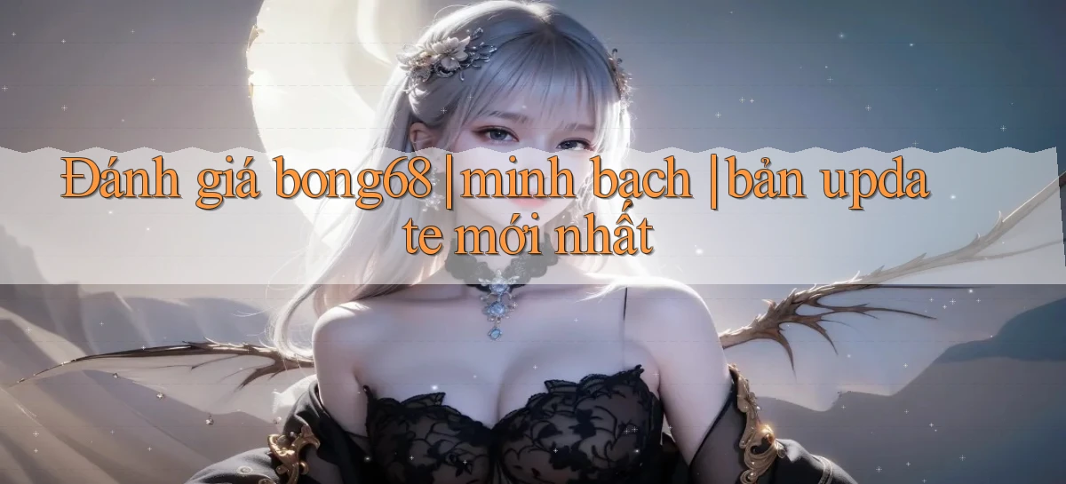 Đánh giá bong68 minh bạch bản update mới nhất