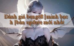 Đánh giá bong68 minh bạch bản update mới nhất