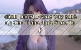 đánh giá bong68 vay không cần thẩm định phức tạp