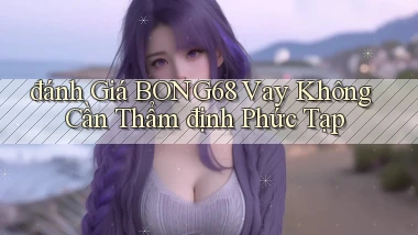 đánh giá bong68 vay không cần thẩm định phức tạp