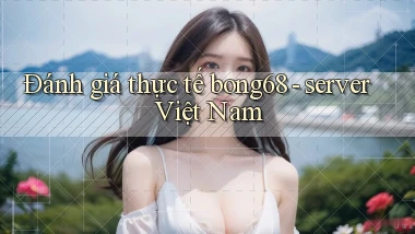 Đánh giá thực tế bong68   server Việt Nam