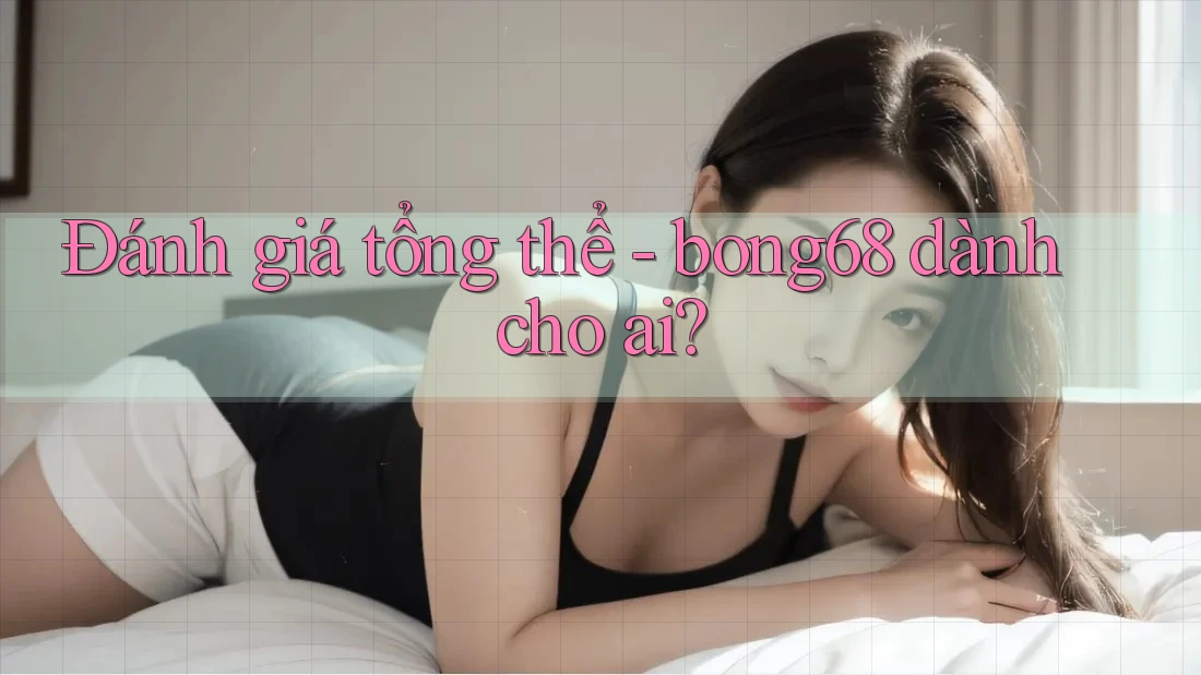 Đánh giá tổng thể - bong68 dành cho ai? Đánh giá tổng thể - bong68 dành cho ai?