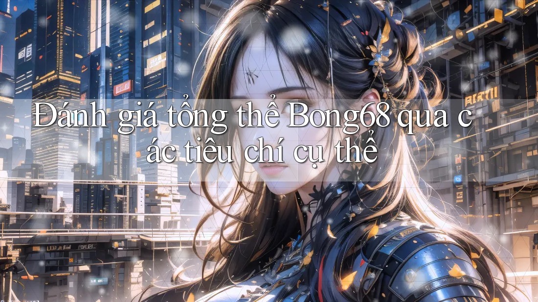 Đánh giá tổng thể Bong68 qua các tiêu chí cụ thể