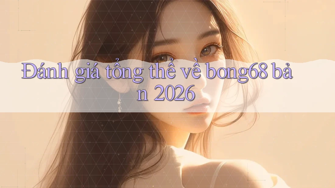 Đánh giá tổng thể về bong68 bản 2026