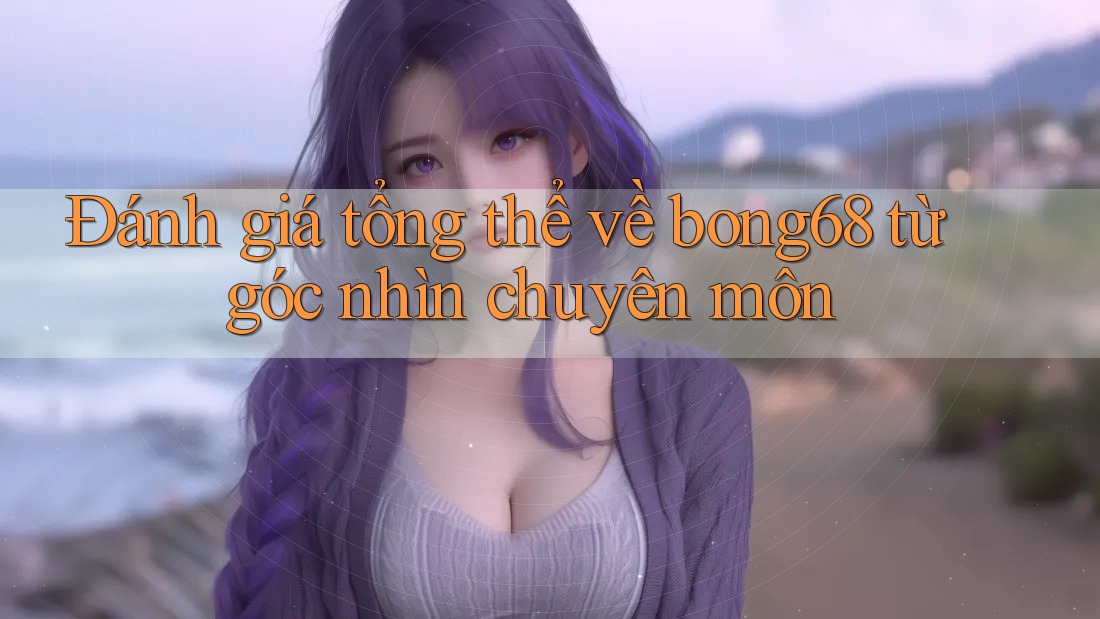 Đánh giá tổng thể về bong68 từ góc nhìn chuyên môn