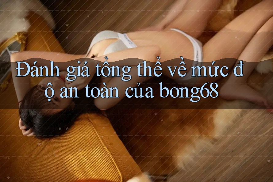 Đánh giá tổng thể về mức độ an toàn của bong68 Đánh giá tổng thể về mức độ an toàn của bong68