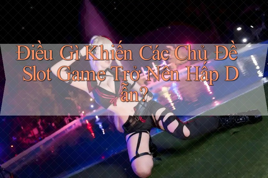 Điều Gì Khiến Các Chủ Đề Slot Game Trở Nên Hấp Dẫn? Điều Gì Khiến Các Chủ Đề Slot Game Trở Nên Hấp Dẫn?