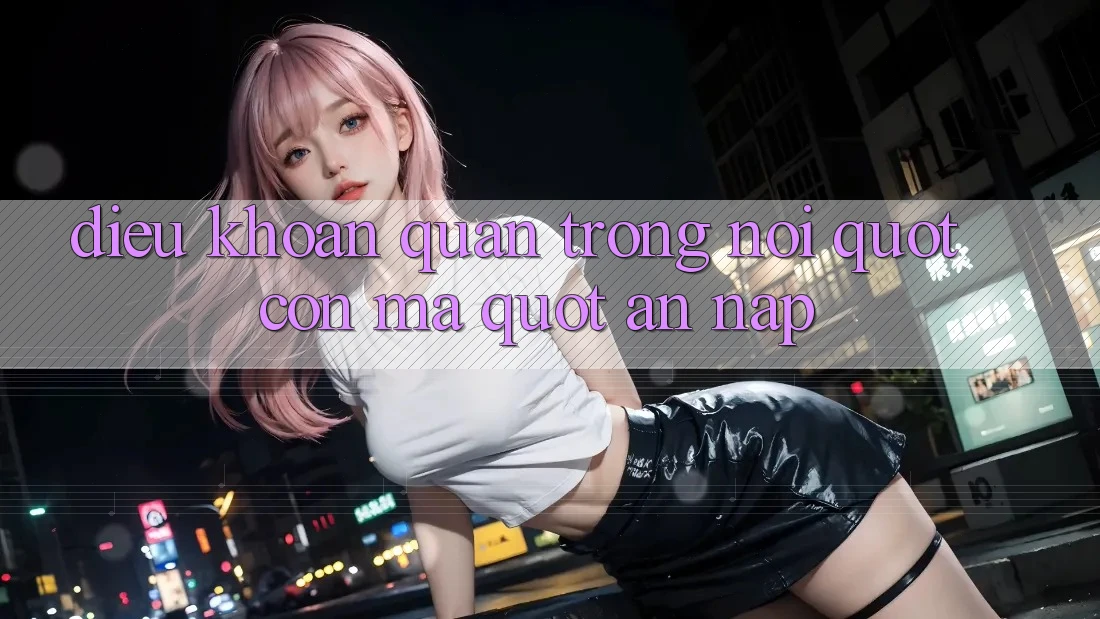 Điều Khoản Quan Trọng - Nơi " Con Ma" Ẩn Nấp Điều Khoản Quan Trọng - Nơi " Con Ma" Ẩn Nấp
