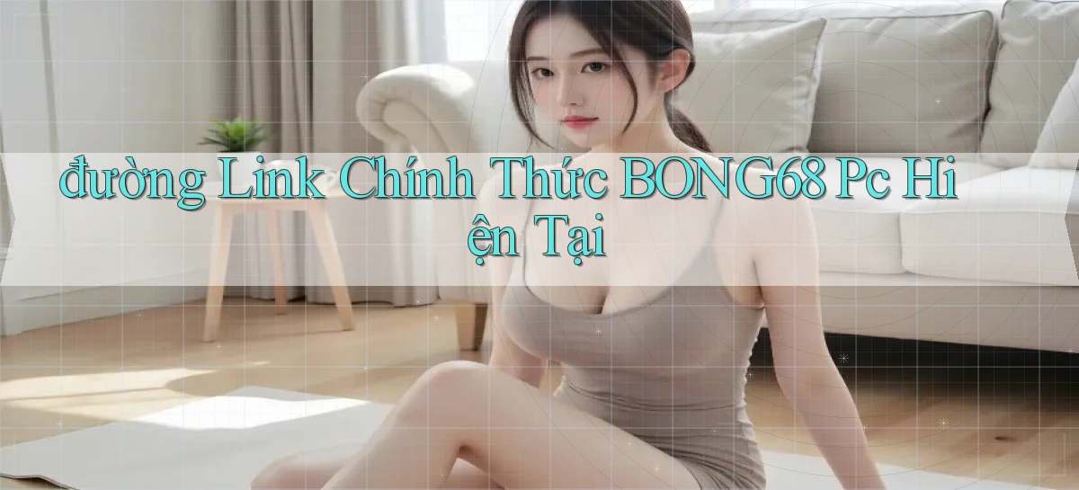 đường link chính thức bong68 pc hiện tại