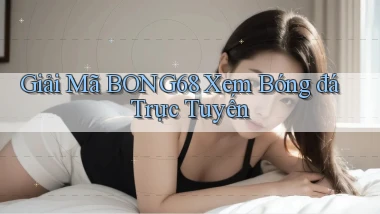 giải mã bong68 xem bóng đá trực tuyến