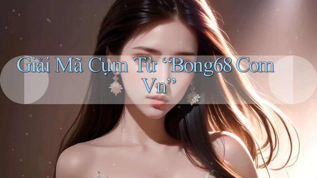 Giải Mã Cụm Từ “Bong68 Com Vn” Giải Mã Cụm Từ “Bong68 Com Vn”