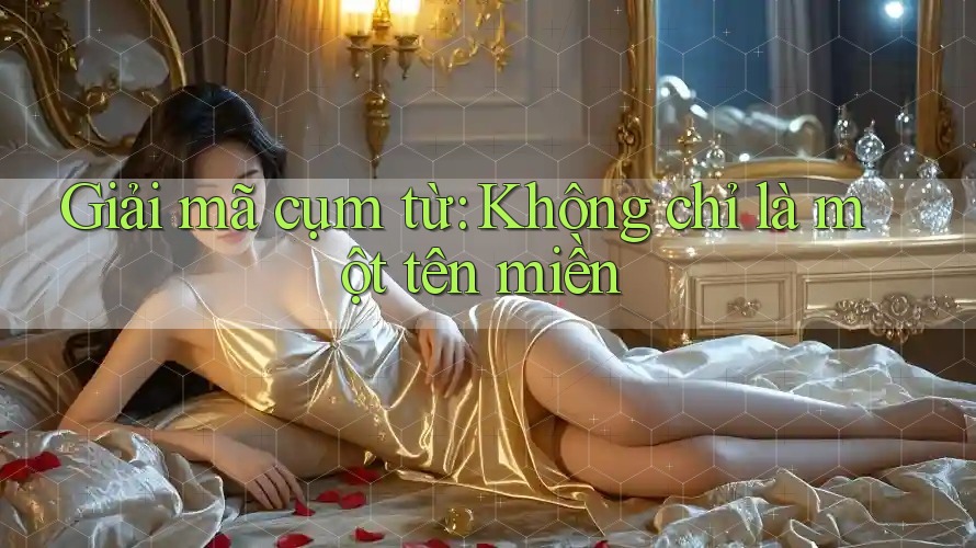 Giải mã cụm từ: Không chỉ là một tên miền Giải mã cụm từ: Không chỉ là một tên miền