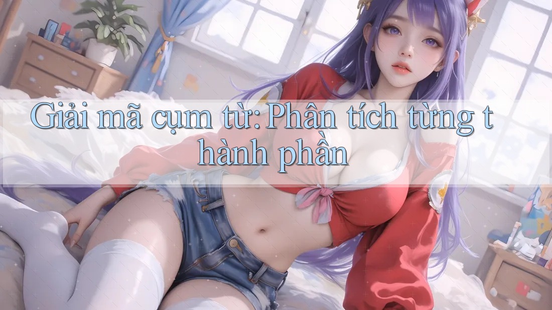 Giải mã cụm từ: Phân tích từng thành phần