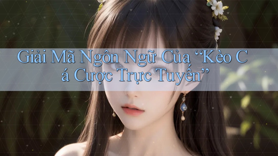 Giải Mã Ngôn Ngữ Của “Kèo Cá Cược Trực Tuyến”