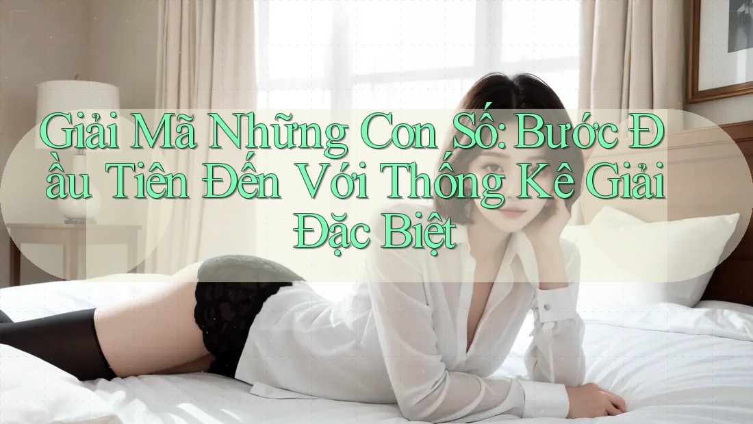 Giải Mã Những Con Số: Bước Đầu Tiên Đến Với Thống Kê Giải Đặc Biệt Giải Mã Những Con Số: Bước Đầu Tiên Đến Với Thống Kê Giải Đặc Biệt