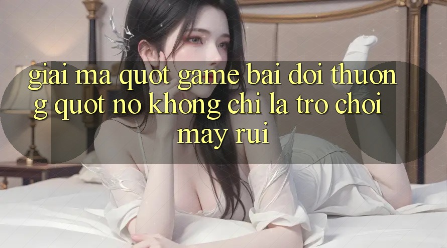 Giải Mã " Game Bài Đổi Thưởng" – Nó Không Chỉ Là Trò Chơi May Rủi Giải Mã " Game Bài Đổi Thưởng" – Nó Không Chỉ Là Trò Chơi May Rủi