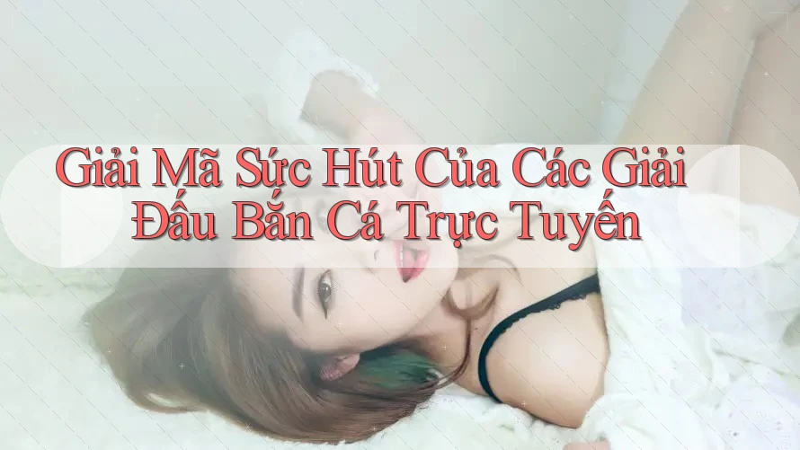 Giải Mã Sức Hút Của Các Giải Đấu Bắn Cá Trực Tuyến Giải Mã Sức Hút Của Các Giải Đấu Bắn Cá Trực Tuyến