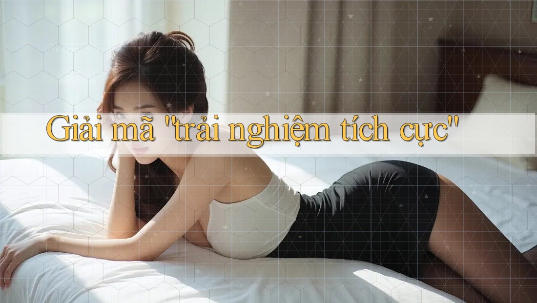 Giải mã “trải nghiệm tích cực” Giải mã “trải nghiệm tích cực”