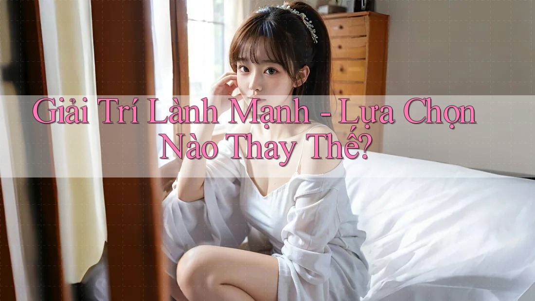 Giải Trí Lành Mạnh - Lựa Chọn Nào Thay Thế? Giải Trí Lành Mạnh - Lựa Chọn Nào Thay Thế?