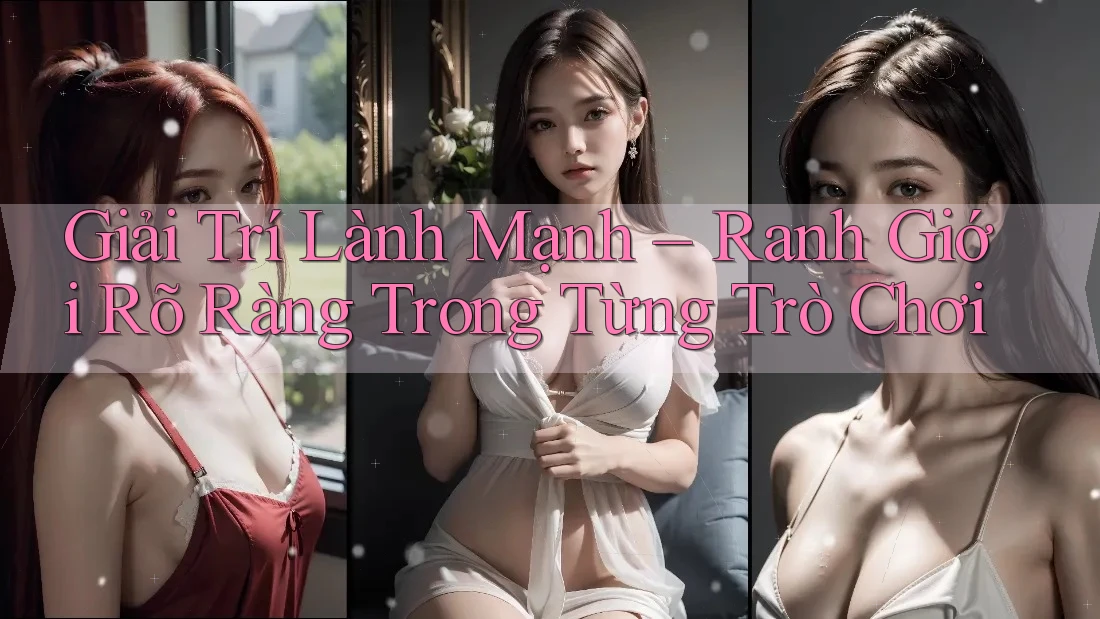 Giải Trí Lành Mạnh – Ranh Giới Rõ Ràng Trong Từng Trò Chơi Giải Trí Lành Mạnh – Ranh Giới Rõ Ràng Trong Từng Trò Chơi