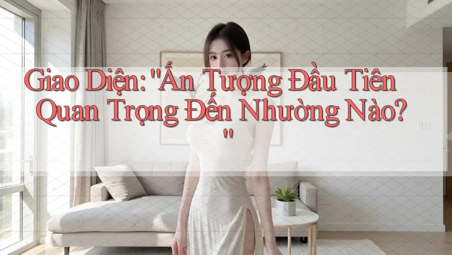 Giao Diện: “Ấn Tượng Đầu Tiên Quan Trọng Đến Nhường Nào?” Giao Diện: “Ấn Tượng Đầu Tiên Quan Trọng Đến Nhường Nào?”
