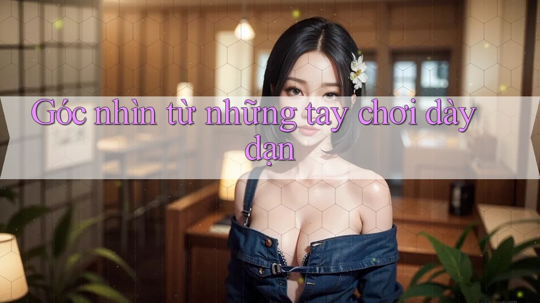 Góc nhìn từ những tay chơi dày dạn