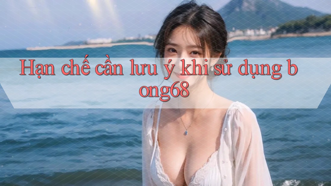 Hạn chế cần lưu ý khi sử dụng bong68