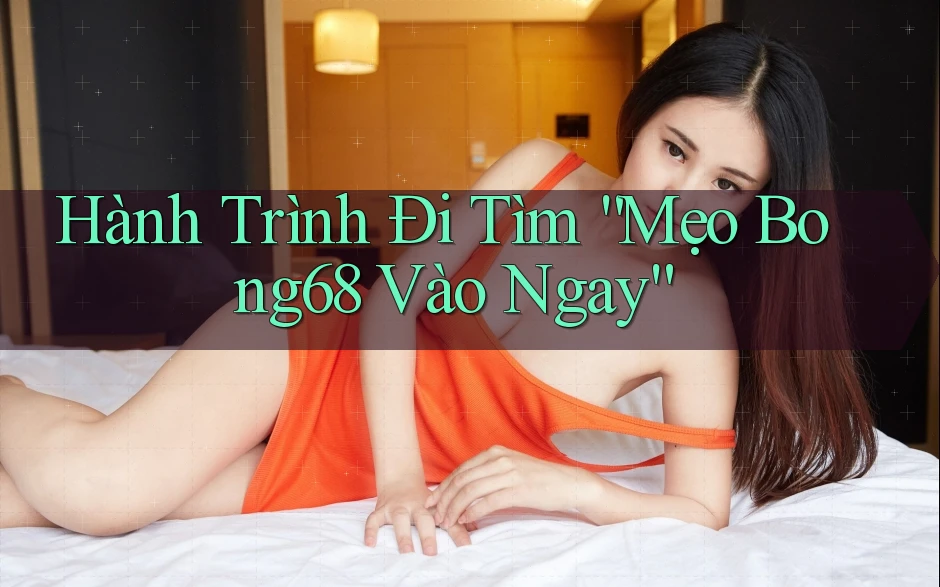Hành Trình Đi Tìm “Mẹo Bong68 Vào Ngay” Hành Trình Đi Tìm “Mẹo Bong68 Vào Ngay”