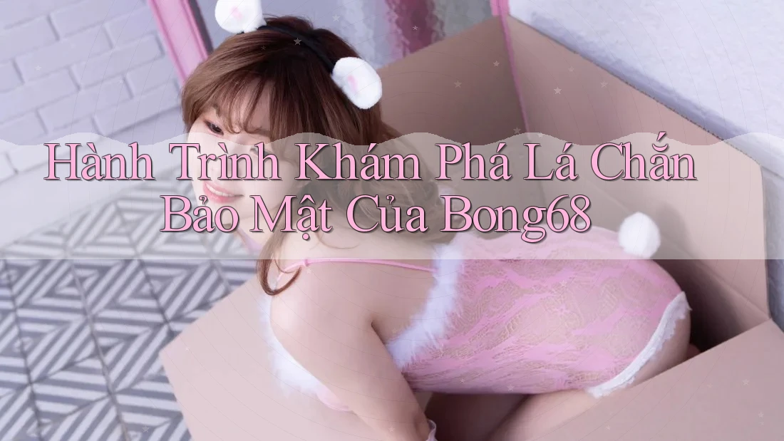 Hành Trình Khám Phá Lá Chắn Bảo Mật Của Bong68 Hành Trình Khám Phá Lá Chắn Bảo Mật Của Bong68