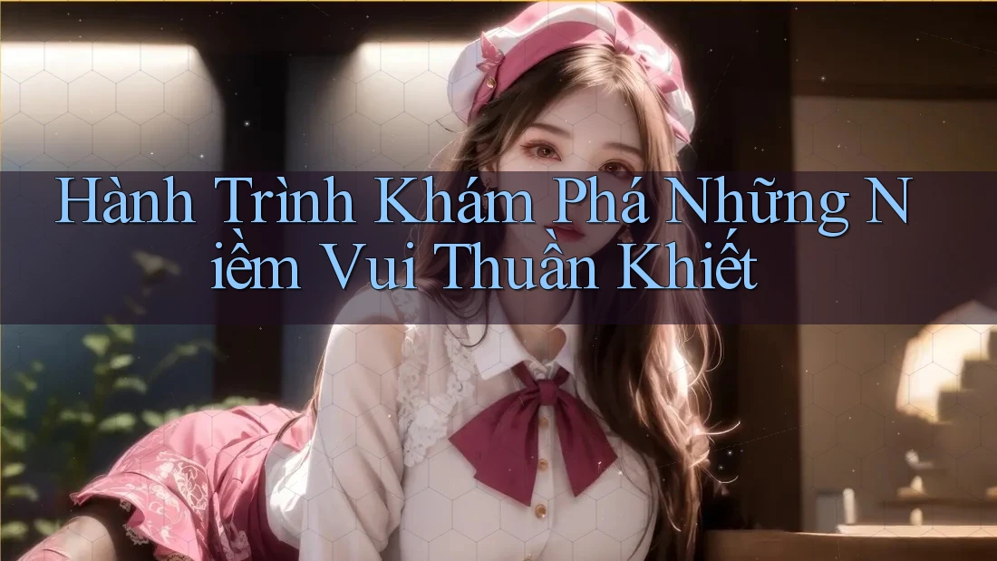 Hành Trình Khám Phá Những Niềm Vui Thuần Khiết Hành Trình Khám Phá Những Niềm Vui Thuần Khiết