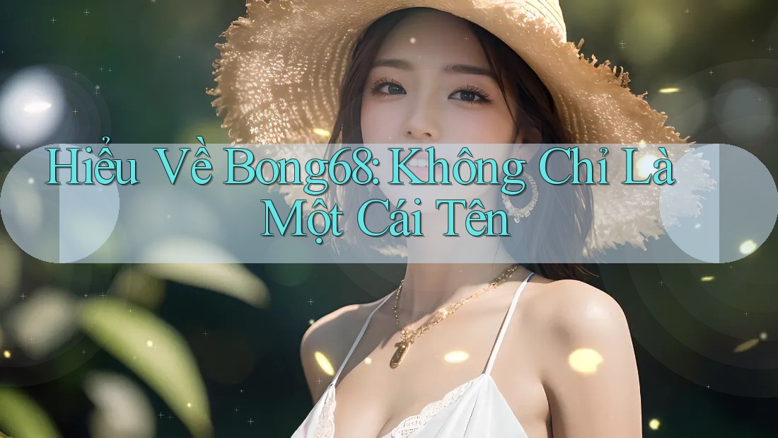 Hiểu Về Bong68: Không Chỉ Là Một Cái Tên