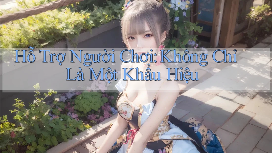 Hỗ Trợ Người Chơi: Không Chỉ Là Một Khẩu Hiệu