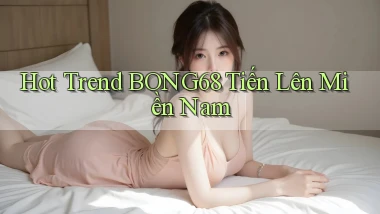 hot trend bong68 tiến lên miền nam