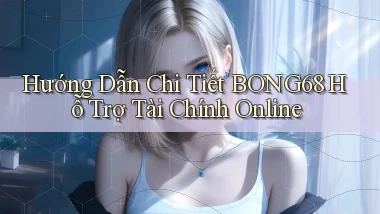 hướng dẫn chi tiết bong68 hỗ trợ tài chính online