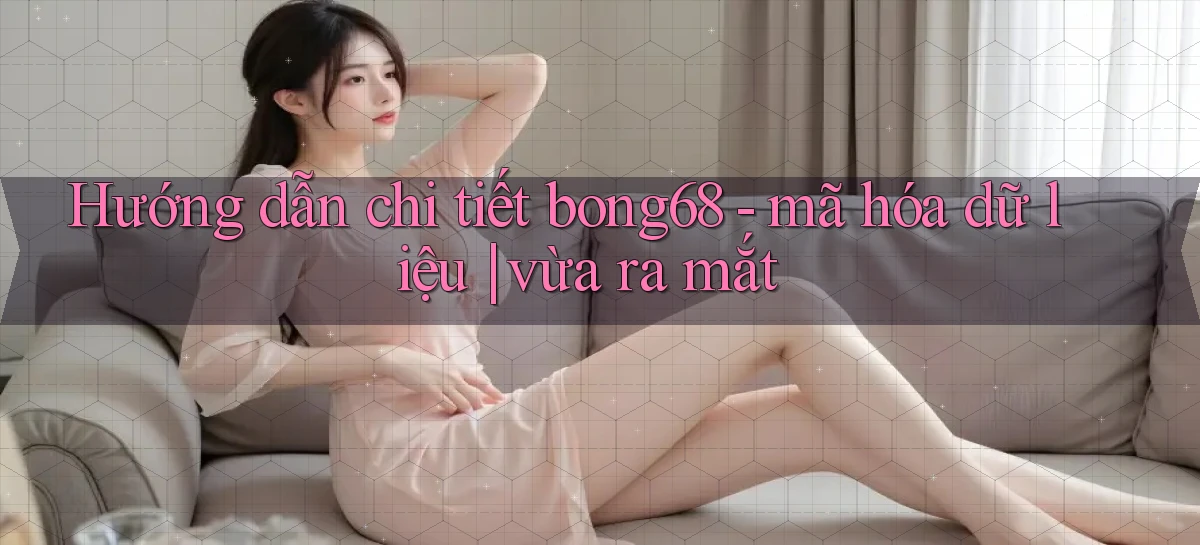 Hướng dẫn chi tiết bong68   mã hóa dữ liệu vừa ra mắt