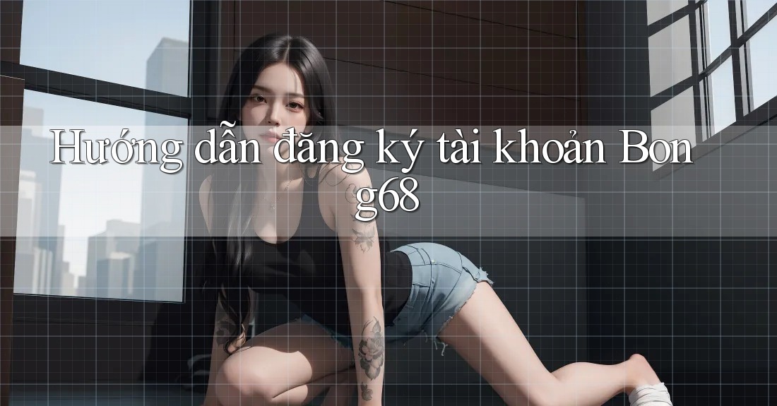 Hướng dẫn đăng ký tài khoản Bong68