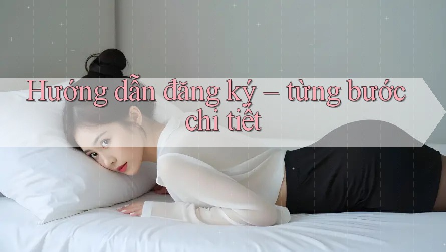 Hướng dẫn đăng ký — từng bước chi tiết Hướng dẫn đăng ký — từng bước chi tiết