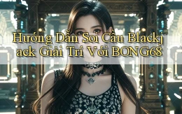 hướng dẫn soi cầu blackjack giải trí với bong68