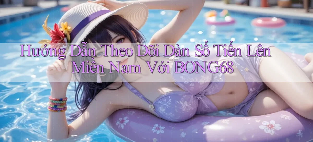 hướng dẫn theo dõi dàn số tiến lên miền nam với bong68