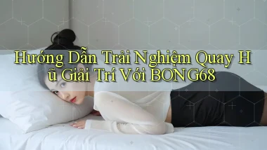 hướng dẫn trải nghiệm quay hũ giải trí với bong68