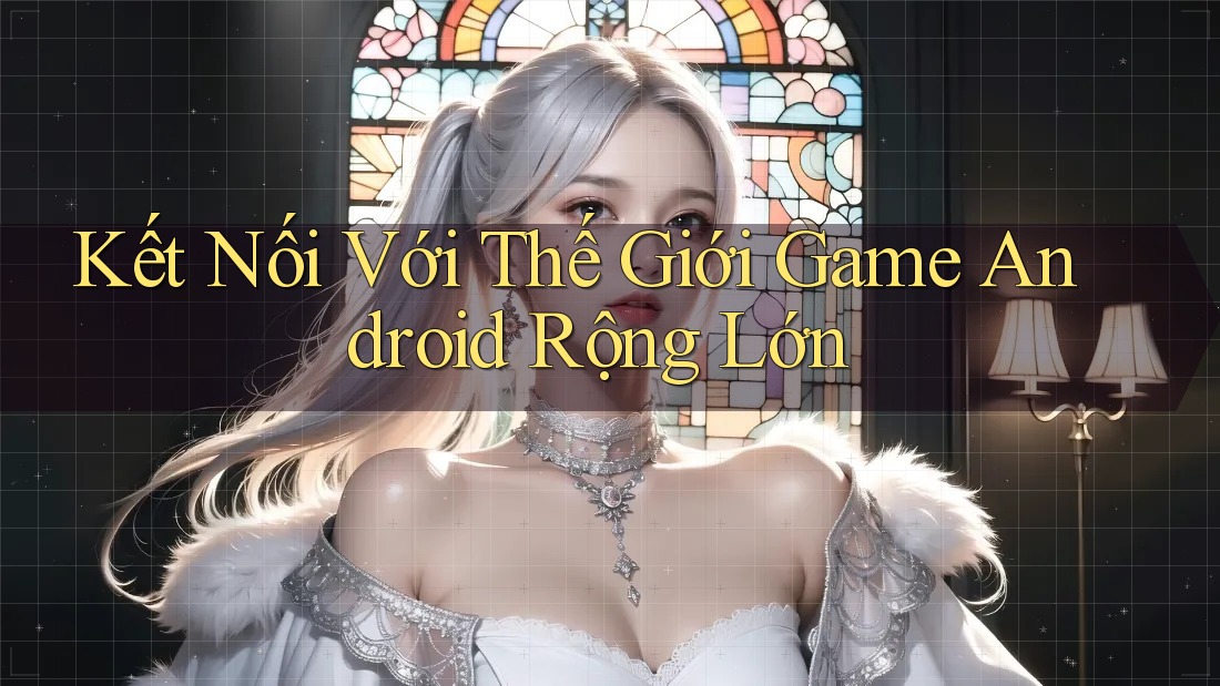 Kết Nối Với Thế Giới Game Android Rộng Lớn