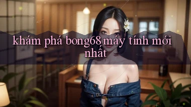 khám phá bong68 máy tính mới nhất