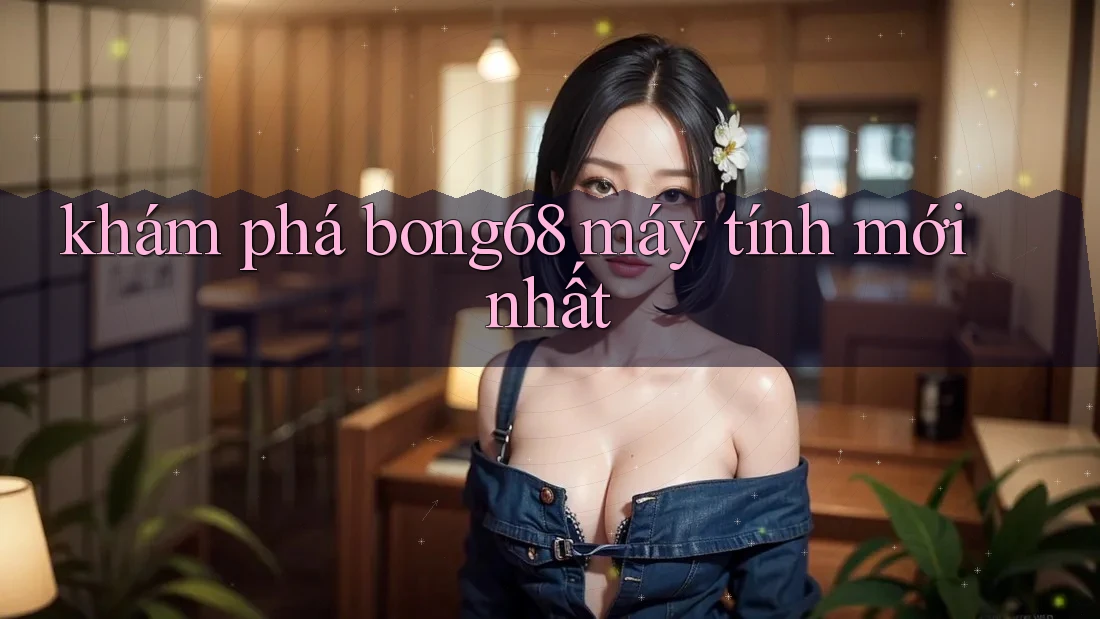khám phá bong68 máy tính mới nhất khám phá bong68 máy tính mới nhất