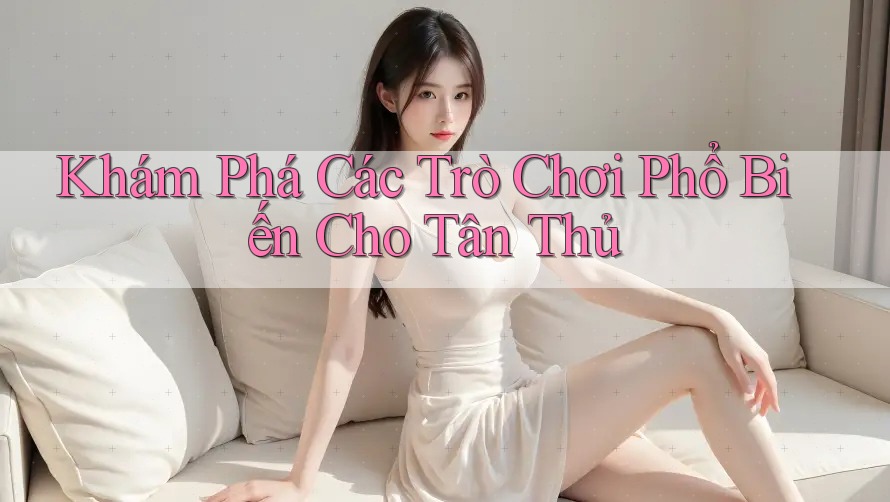 Khám Phá Các Trò Chơi Phổ Biến Cho Tân Thủ Khám Phá Các Trò Chơi Phổ Biến Cho Tân Thủ