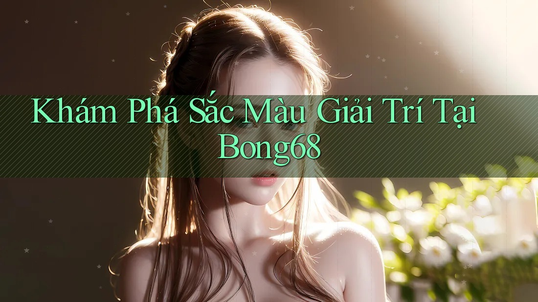 Khám Phá Sắc Màu Giải Trí Tại Bong68 Khám Phá Sắc Màu Giải Trí Tại Bong68