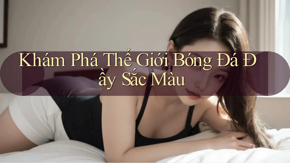 Khám Phá Thế Giới Bóng Đá Đầy Sắc Màu Khám Phá Thế Giới Bóng Đá Đầy Sắc Màu