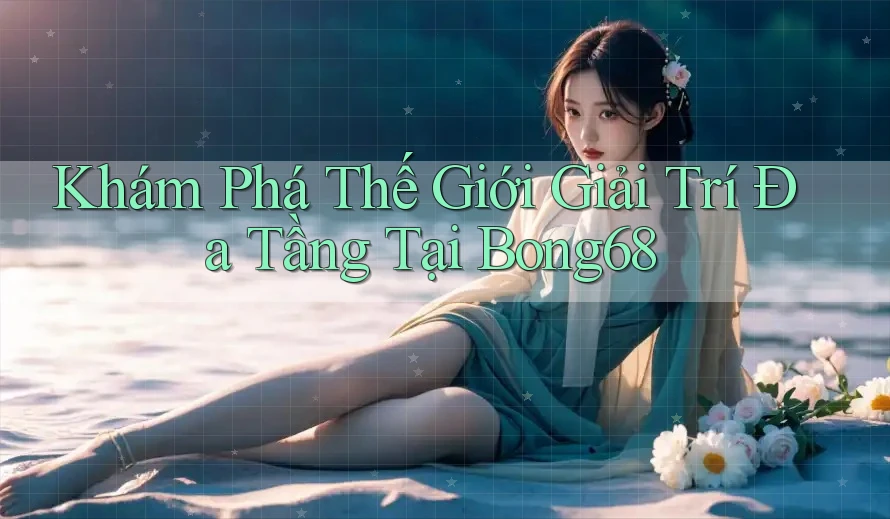 Khám Phá Thế Giới Giải Trí Đa Tầng Tại Bong68 Khám Phá Thế Giới Giải Trí Đa Tầng Tại Bong68