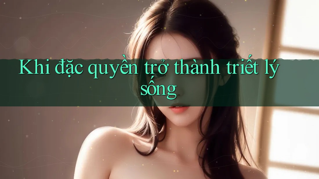 Khi đặc quyền trở thành triết lý sống Khi đặc quyền trở thành triết lý sống