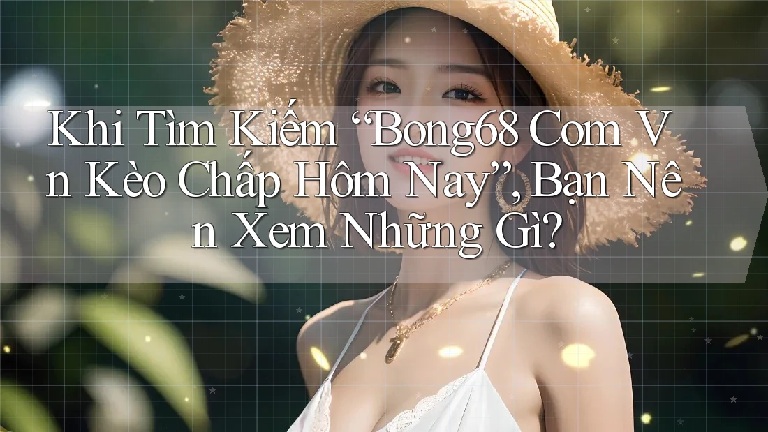Khi Tìm Kiếm “Bong68 Com Vn Kèo Chấp Hôm Nay”, Bạn Nên Xem Những Gì? Khi Tìm Kiếm “Bong68 Com Vn Kèo Chấp Hôm Nay”, Bạn Nên Xem Những Gì?