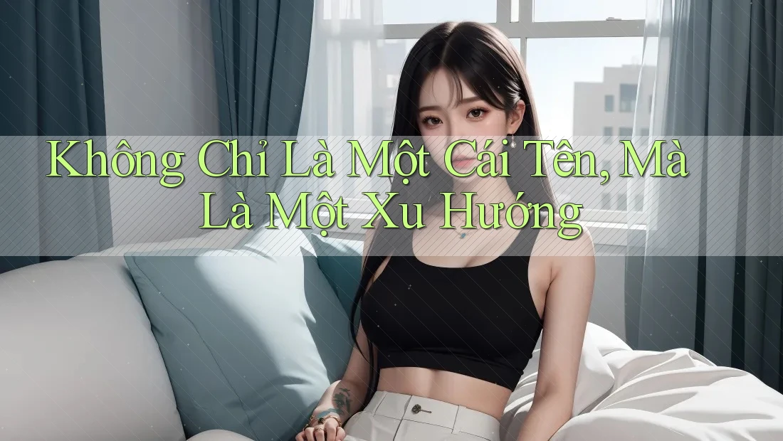 Không Chỉ Là Một Cái Tên, Mà Là Một Xu Hướng Không Chỉ Là Một Cái Tên, Mà Là Một Xu Hướng